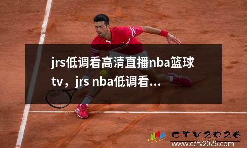 jrs低调看高清直播nba篮球tv，jrs nba低调看直播