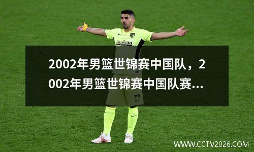 2002年男篮世锦赛中国队，2002年男篮世锦赛中国队赛程