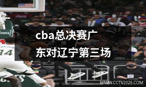 cba总决赛广东对辽宁第三场