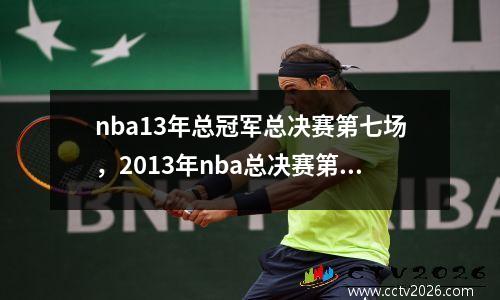 nba13年总冠军总决赛第七场，2013年nba总决赛第七场