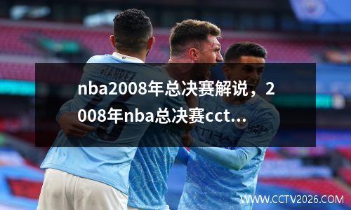 nba2008年总决赛解说，2008年nba总决赛cctv5