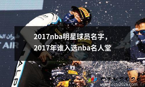 2017nba明星球员名字，2017年谁入选nba名人堂