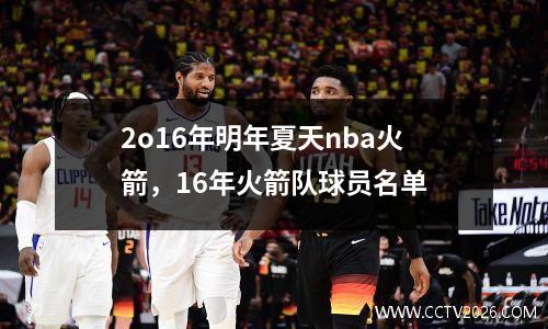 2o16年明年夏天nba火箭，16年火箭队球员名单