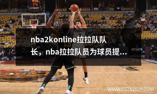 nba2konline拉拉队队长，nba拉拉队员为球员提供服务