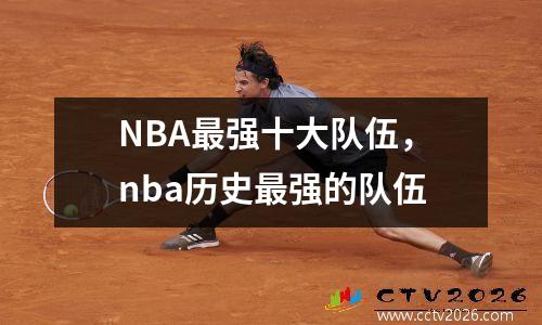 NBA最强十大队伍，nba历史最强的队伍
