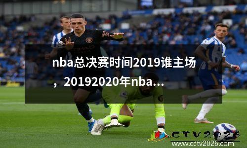 nba总决赛时间2019谁主场，20192020年nba总决赛