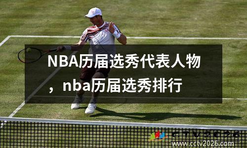NBA历届选秀代表人物，nba历届选秀排行