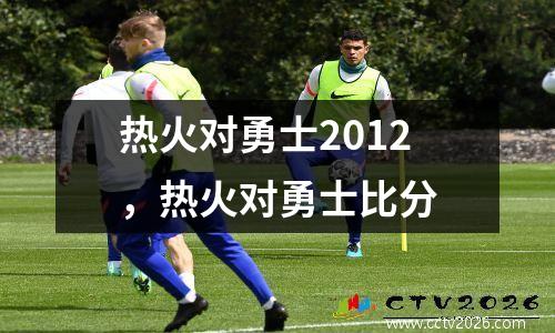 热火对勇士2012，热火对勇士比分