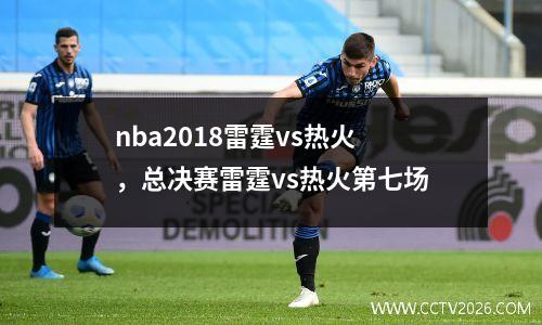 nba2018雷霆vs热火，总决赛雷霆vs热火第七场