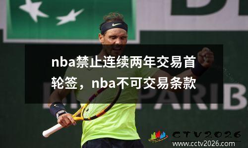 nba禁止连续两年交易首轮签，nba不可交易条款