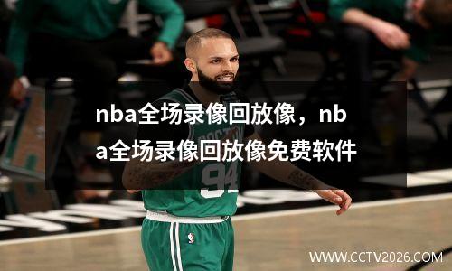 nba全场录像回放像，nba全场录像回放像免费软件