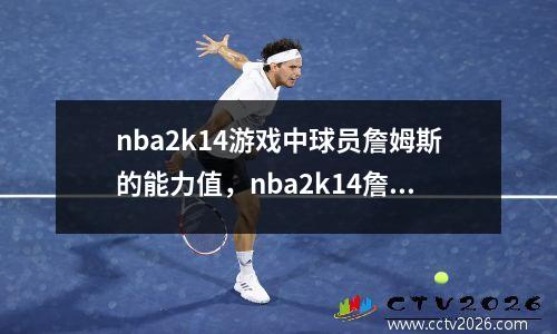 nba2k14游戏中球员詹姆斯的能力值，nba2k14詹姆斯巅峰之路