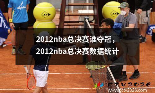 2012nba总决赛谁夺冠，2012nba总决赛数据统计