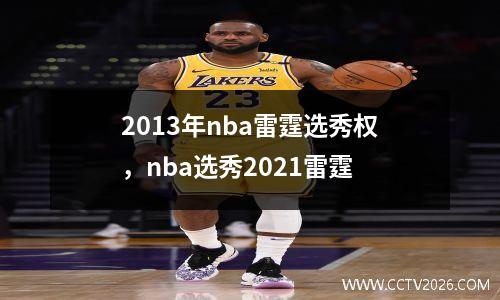 2013年nba雷霆选秀权，nba选秀2021雷霆