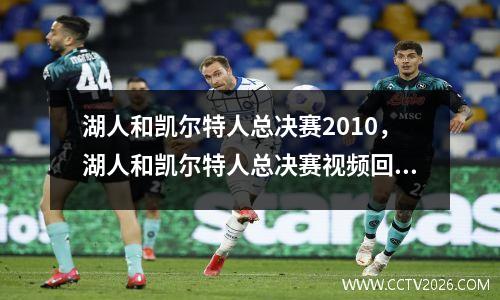 湖人和凯尔特人总决赛2010，湖人和凯尔特人总决赛视频回放