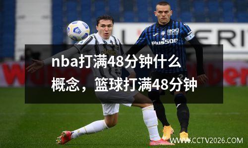 nba打满48分钟什么概念，篮球打满48分钟