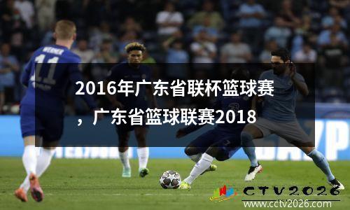 2016年广东省联杯篮球赛，广东省篮球联赛2018