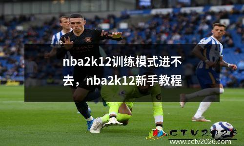 nba2k12训练模式进不去，nba2k12新手教程