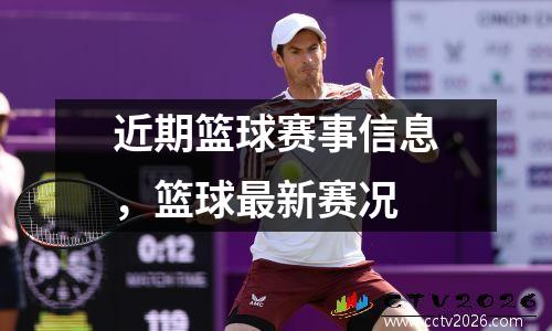 近期篮球赛事信息，篮球最新赛况