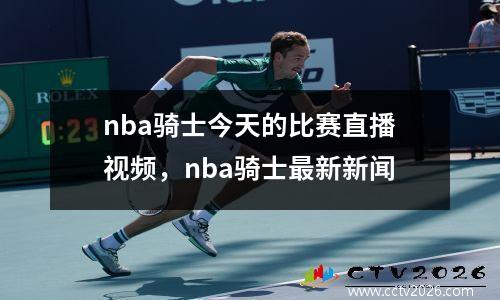 nba骑士今天的比赛直播视频，nba骑士最新新闻