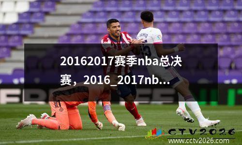 20162017赛季nba总决赛，2016_2017nba总决赛录像回放