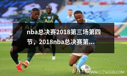 nba总决赛2018第三场第四节，2018nba总决赛第四场高清录像