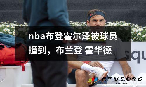 nba布登霍尔泽被球员撞到，布兰登 霍华德