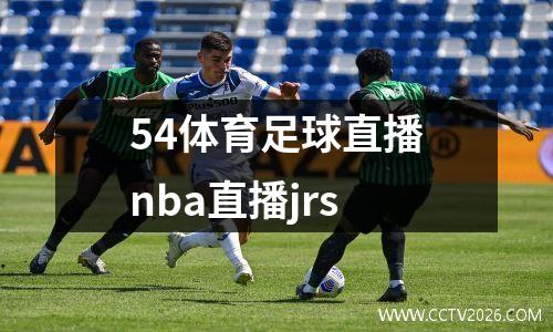 54体育足球直播nba直播jrs