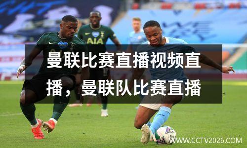曼联比赛直播视频直播，曼联队比赛直播