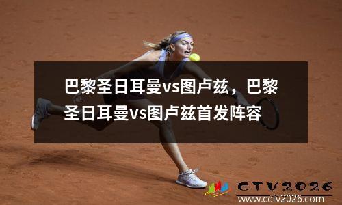 巴黎圣日耳曼vs图卢兹，巴黎圣日耳曼vs图卢兹首发阵容