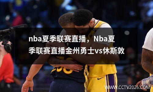 nba夏季联赛直播，Nba夏季联赛直播金州勇士vs休斯敦