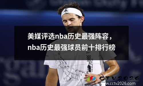 美媒评选nba历史最强阵容，nba历史最强球员前十排行榜