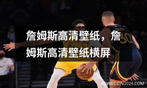 詹姆斯高清壁纸，詹姆斯高清壁纸横屏