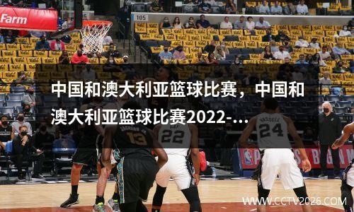 中国和澳大利亚篮球比赛，中国和澳大利亚篮球比赛2022-6-30在哪里看