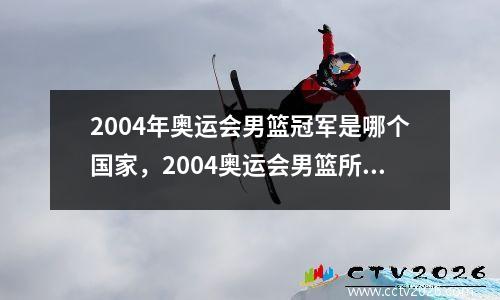 2004年奥运会男篮冠军是哪个国家，2004奥运会男篮所有比赛赛果