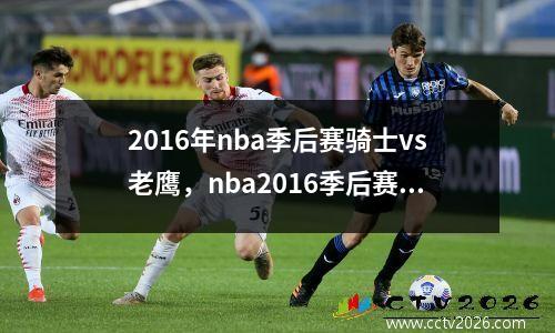 2016年nba季后赛骑士vs老鹰，nba2016季后赛骑士老鹰录像