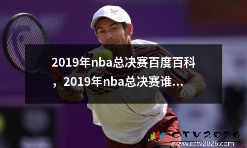 2019年nba总决赛百度百科，2019年nba总决赛谁和谁打