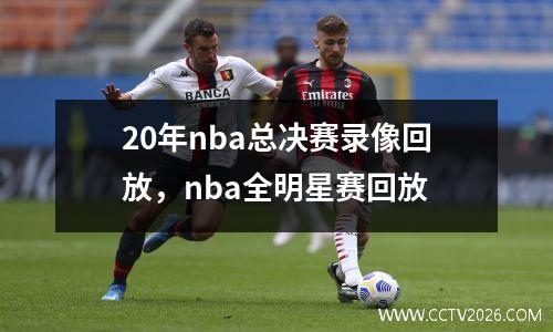 20年nba总决赛录像回放，nba全明星赛回放