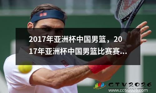 2017年亚洲杯中国男篮，2017年亚洲杯中国男篮比赛赛程