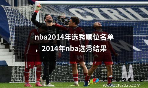 nba2014年选秀顺位名单，2014年nba选秀结果
