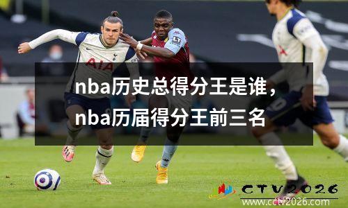 nba历史总得分王是谁，nba历届得分王前三名