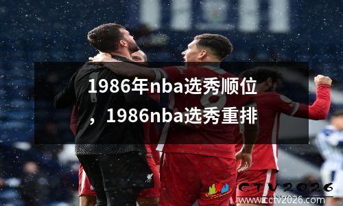 1986年nba选秀顺位，1986nba选秀重排