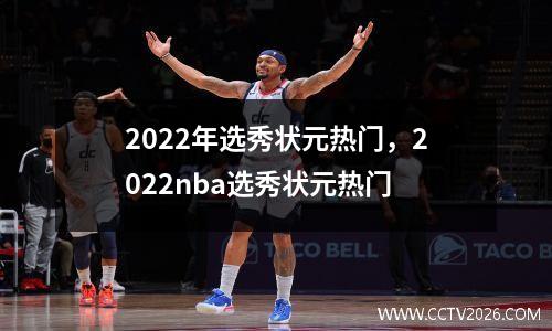 2022年选秀状元热门，2022nba选秀状元热门