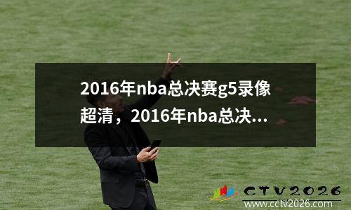 2016年nba总决赛g5录像超清，2016年nba总决赛g4超清