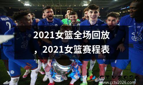 2021女篮全场回放，2021女篮赛程表