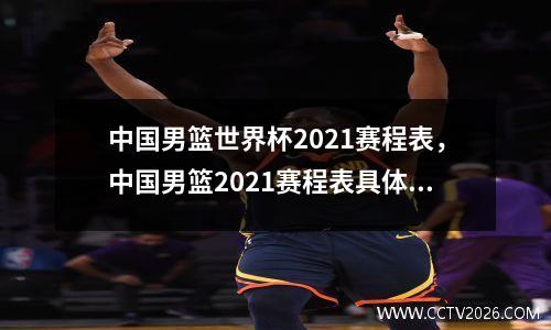 中国男篮世界杯2021赛程表，中国男篮2021赛程表具体时间