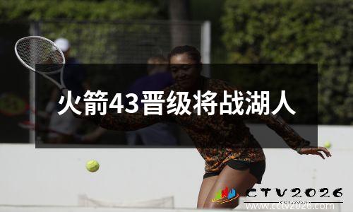火箭43晋级将战湖人