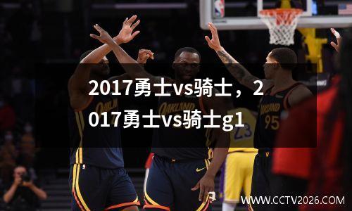 2017勇士vs骑士，2017勇士vs骑士g1