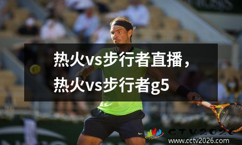 热火vs步行者直播，热火vs步行者g5