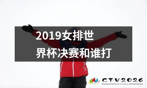 2019女排世界杯决赛和谁打